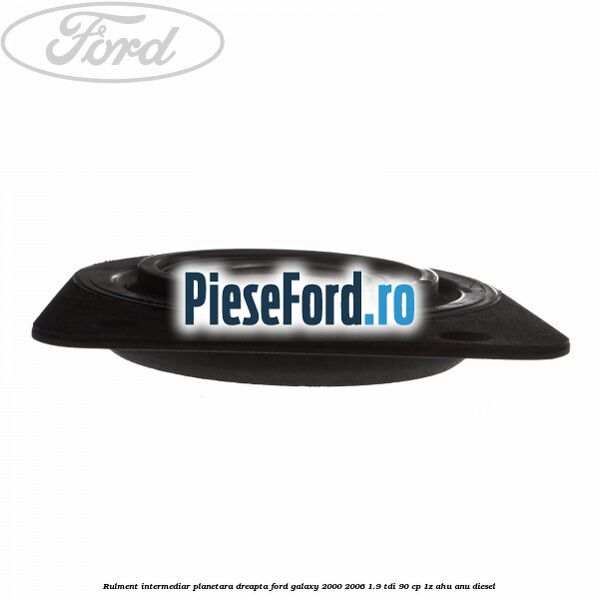 Rulment intermediar planetara dreapta Ford Galaxy 2000-2006 1.9 TDI 90 cp 1Z, AHU, ANU diesel