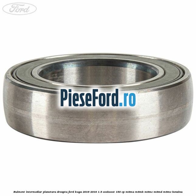 Rulment intermediar planetara dreapta Ford Kuga 2016-2018 1.5 EcoBoost 150 cp Rulment intermediar planetara dreapta Ford Kuga 2016-2018 1.5 EcoBoost 150 cp M8MA, M8MB, M8MC, M8MD, M8ME benzina