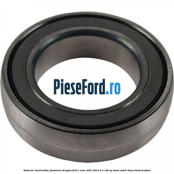 Rulment intermediar planetara dreapta Ford S-Max 2007-2014 2.0 145 cp AOWA, AOWB, TBWA, TBWB benzina