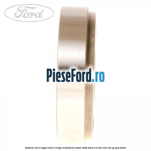 Rulment mers inapoi cutie 6 trepte MT82 Ford Transit 2006-2014 2.2 TDCi RWD 125 cp CYRA diesel