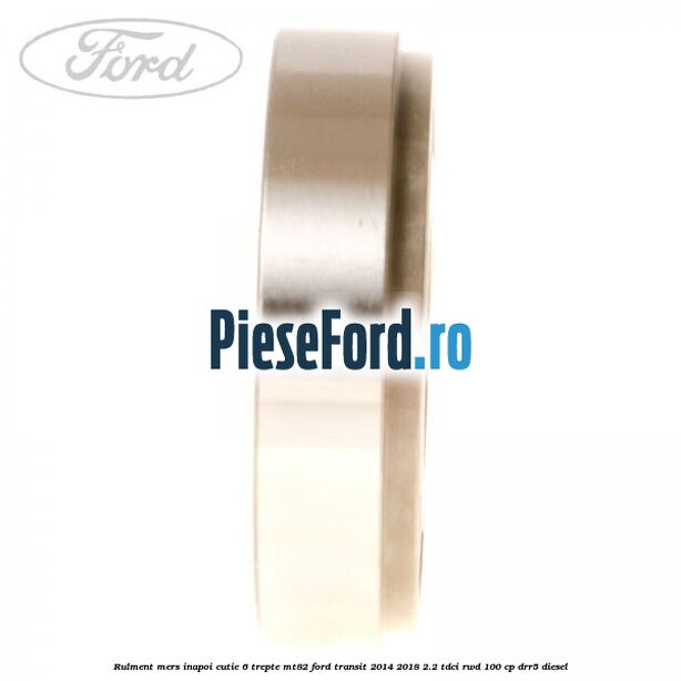 Rulment mers inapoi cutie 6 trepte MT82 Ford Transit 2014-2018 2.2 TDCi RWD 100 cp DRR5 diesel