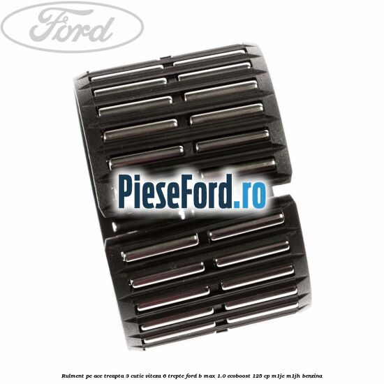 Rulment pe ace treapta 3 cutie viteza 6 trepte Ford B-Max 1.0 EcoBoost 125 cp M1JE, M1JH benzina