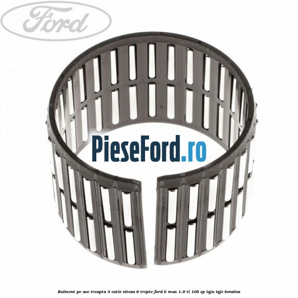 Rulment pe ace treapta 3 cutie viteza 6 trepte Ford B-Max 1.6 Ti 105 cp IQJA, IQJC benzina