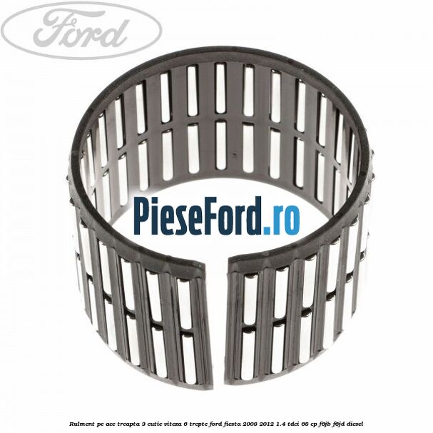Rulment pe ace treapta 3 cutie viteza 6 trepte Ford Fiesta 2008-2012 1.4 TDCi 68 cp F6JB, F6JD diesel