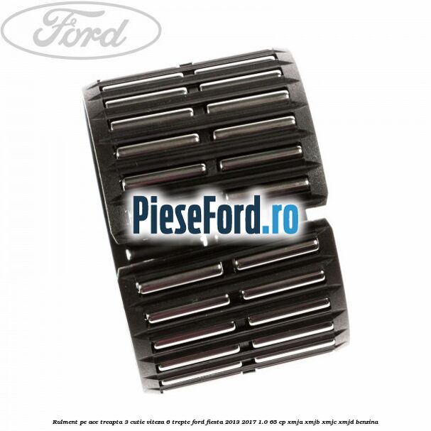 Rulment pe ace treapta 3 cutie viteza 6 trepte Ford Fiesta 2013-2017 1.0 65 cp XMJA, XMJB, XMJC, XMJD benzina