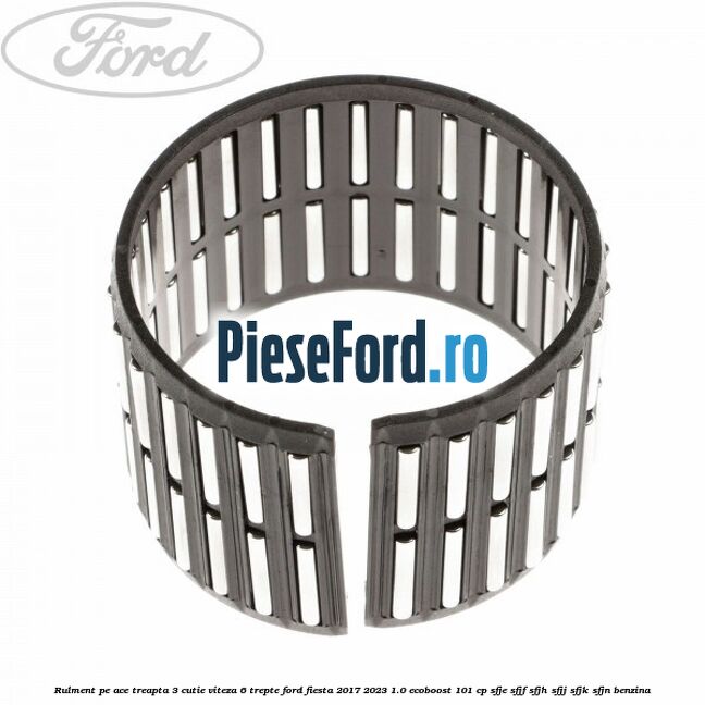 Rulment pe ace treapta 3 cutie viteza 6 trepte Ford Fiesta 2017-2023 1.0 EcoBoost 101 cp SFJE, SFJF, SFJH, SFJJ, SFJK, SFJN benzina