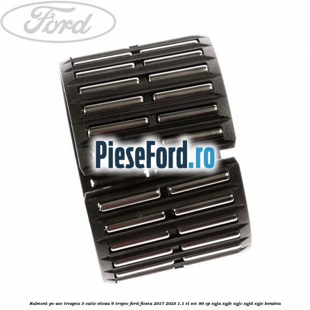 Rulment pe ace treapta 3 cutie viteza 6 trepte Ford Fiesta 2017-2023 1.1 Ti-VCT 86 cp XYJA, XYJB, XYJC, XYJD, XYJE benzina