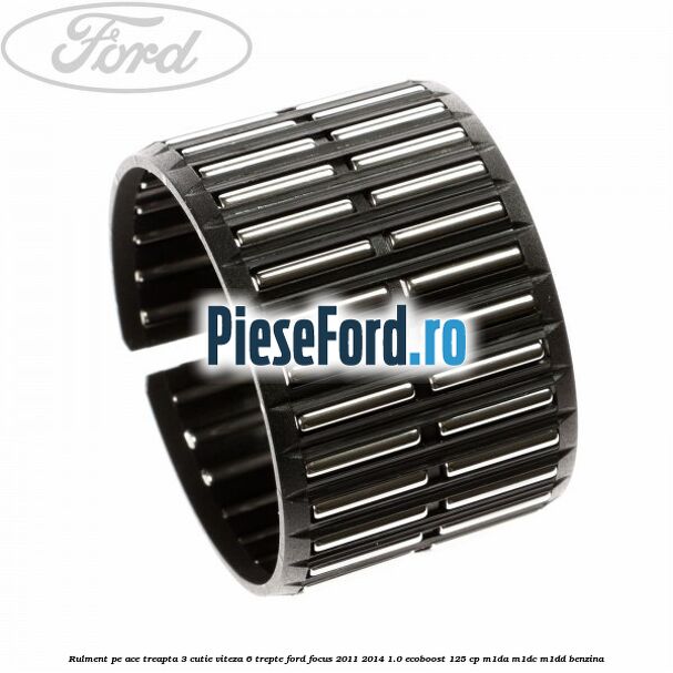 Rulment pe ace treapta 3 cutie viteza 6 trepte Ford Focus 2011-2014 1.0 EcoBoost 125 cp M1DA, M1DC, M1DD benzina