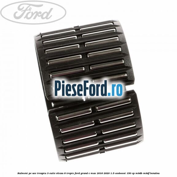 Rulment pe ace treapta 3 cutie viteza 6 trepte Ford Grand C-Max 2016-2020 1.5 EcoBoost 150 cp M8DB, M8DF benzina