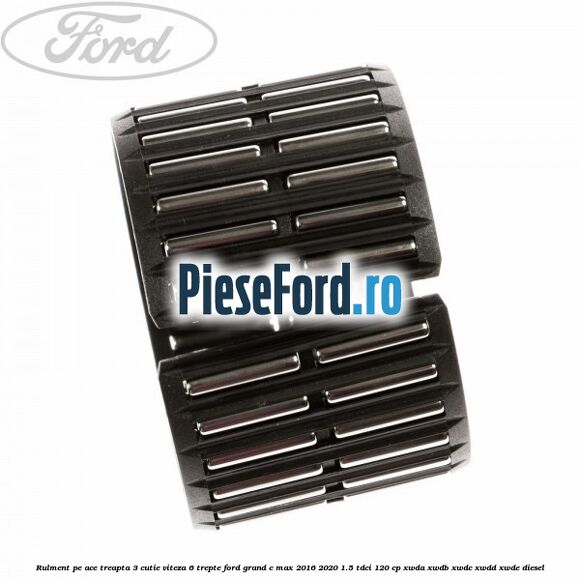 Rulment pe ace treapta 3 cutie viteza 6 trepte Ford Grand C-Max 2016-2020 1.5 TDCi 120 cp XWDA, XWDB, XWDC, XWDD, XWDE diesel