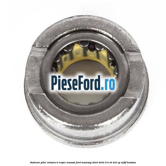Rulment pilot volanta 6 trepte manual Ford Mustang 2015-2018 5.0 V8 418 cp MF8F benzina