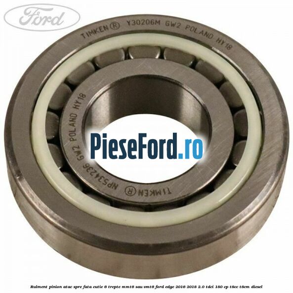 Rulment pinion atac spre fata cutie 6 trepte MMT6 sau VMT6 Ford Edge 2016-2018 2.0 TDCi 180 cp T8CC, T8CM diesel