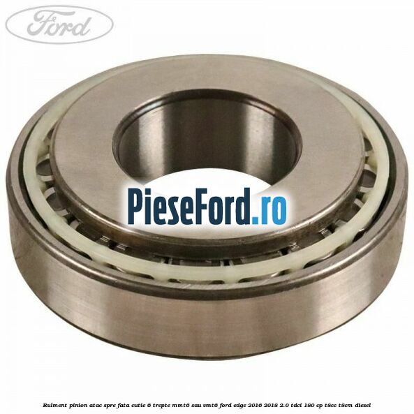 Rulment pinion atac spre fata cutie 6 trepte MMT6 sau VMT6 Ford Edge 2016-2018 2.0 TDCi 180 cp T8CC, T8CM diesel