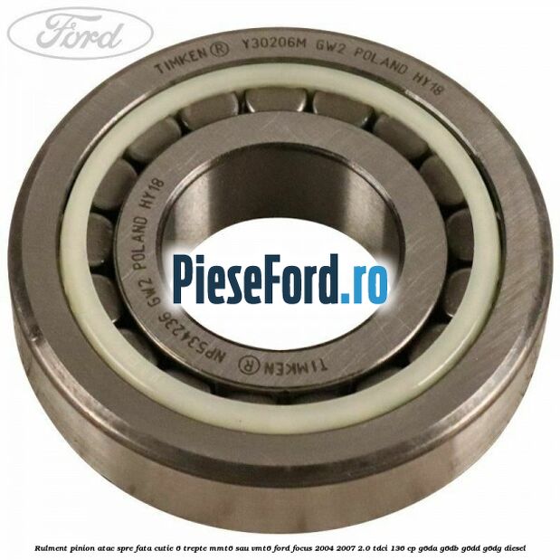 Rulment pinion atac spre fata cutie 6 trepte MMT6 sau VMT6 Ford Focus 2004-2007 2.0 TDCi 136 cp Rulment pinion atac spre fata cutie 6 trepte MMT6 sau VMT6 Ford Focus 2004-2007 2.0 TDCi 136 cp G6DA, G6DB, G6DD, G6DG diesel