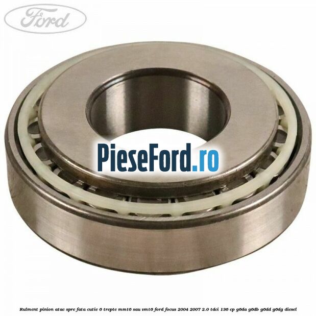 Rulment pinion atac spre fata cutie 6 trepte MMT6 sau VMT6 Ford Focus 2004-2007 2.0 TDCi 136 cp Rulment pinion atac spre fata cutie 6 trepte MMT6 sau VMT6 Ford Focus 2004-2007 2.0 TDCi 136 cp G6DA, G6DB, G6DD, G6DG diesel