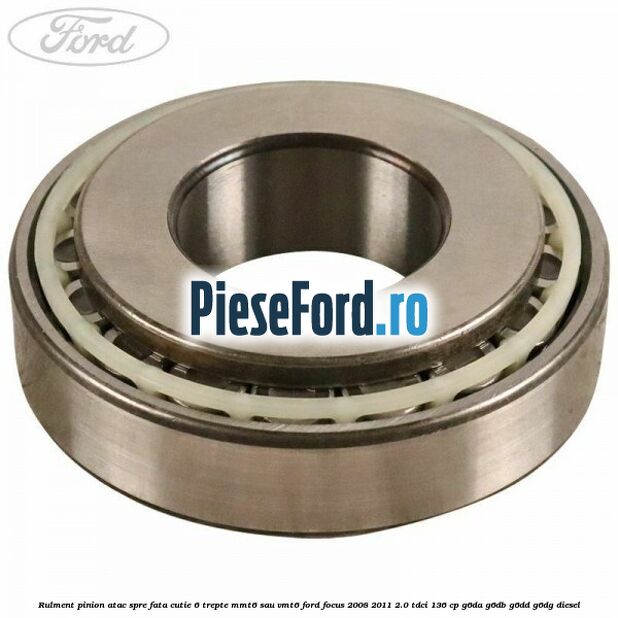 Rulment pinion atac spre fata cutie 6 trepte MMT6 sau VMT6 Ford Focus 2008-2011 2.0 TDCi 136 cp Rulment pinion atac spre fata cutie 6 trepte MMT6 sau VMT6 Ford Focus 2008-2011 2.0 TDCi 136 cp G6DA, G6DB, G6DD, G6DG diesel