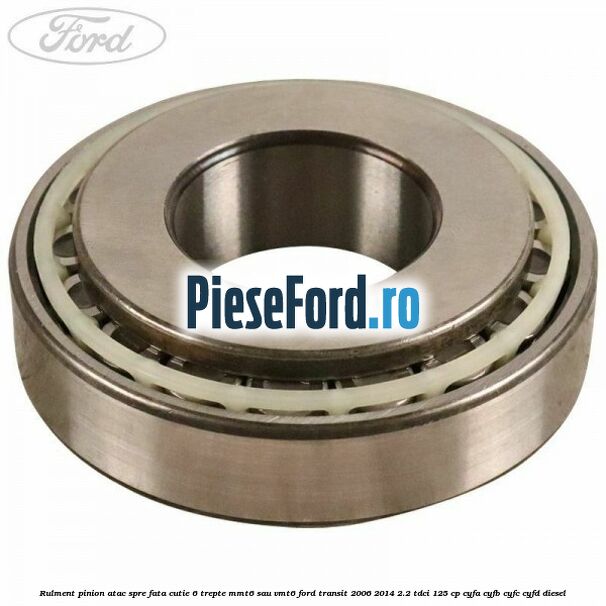 Rulment pinion atac spre fata cutie 6 trepte MMT6 sau VMT6 Ford Transit 2006-2014 2.2 TDCi 125 cp CYFA, CYFB, CYFC, CYFD diesel