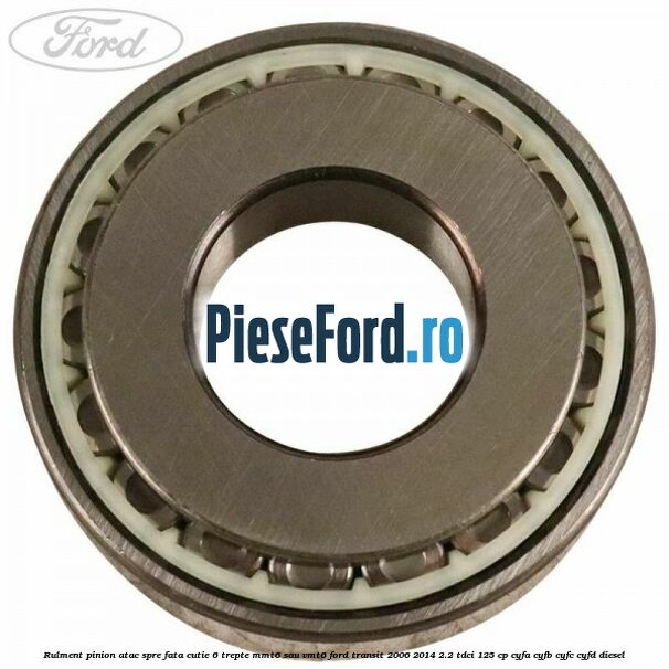 Rulment pinion atac spre fata cutie 6 trepte MMT6 sau VMT6 Ford Transit 2006-2014 2.2 TDCi 125 cp CYFA, CYFB, CYFC, CYFD diesel