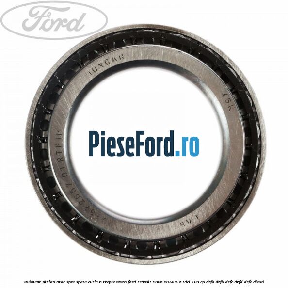 Rulment pinion atac spre spate cutie 6 trepte VMT6 Ford Transit 2006-2014 2.2 TDCi 100 cp DRFA, DRFB, DRFC, DRFD, DRFE diesel
