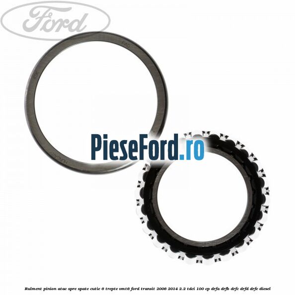 Rulment pinion atac spre spate cutie 6 trepte VMT6 Ford Transit 2006-2014 2.2 TDCi 100 cp DRFA, DRFB, DRFC, DRFD, DRFE diesel