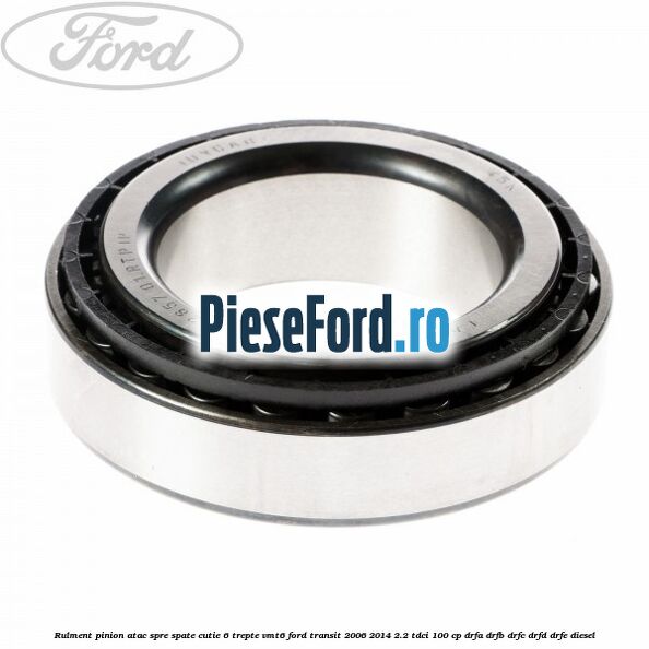 Rulment pinion atac spre spate cutie 6 trepte VMT6 Ford Transit 2006-2014 2.2 TDCi 100 cp DRFA, DRFB, DRFC, DRFD, DRFE diesel
