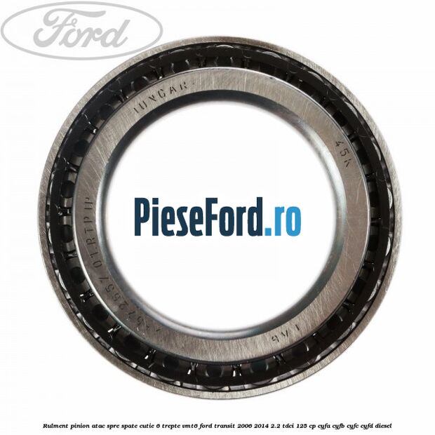 Rulment pinion atac spre spate cutie 6 trepte VMT6 Ford Transit 2006-2014 2.2 TDCi 125 cp CYFA, CYFB, CYFC, CYFD diesel