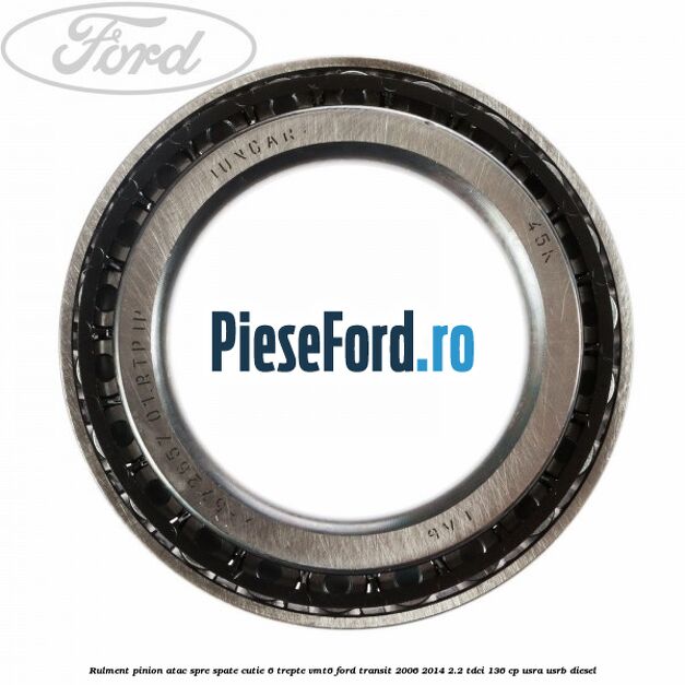 Rulment pinion atac spre spate cutie 6 trepte VMT6 Ford Transit 2006-2014 2.2 TDCi 136 cp USRA, USRB diesel