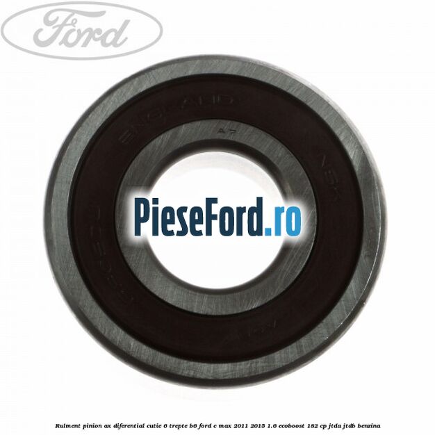 Rulment pinion ax diferential cutie 6 trepte B6 Ford C-Max 2011-2015 1.6 EcoBoost 182 cp JTDA, JTDB benzina