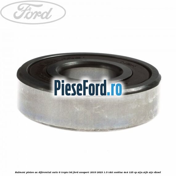 Rulment pinion ax diferential cutie 6 trepte B6 Ford EcoSport 2019-2023 1.5 TDCi EcoBlue 4x4 125 cp ZTJA, ZTJB, ZTJC diesel