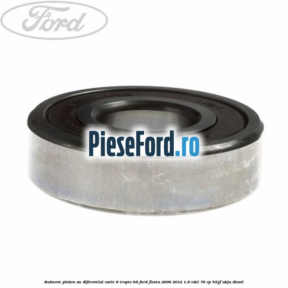 Rulment pinion ax diferential cutie 6 trepte B6 Ford Fiesta 2008-2012 1.6 TDCi 75 cp HHJF, UBJA diesel