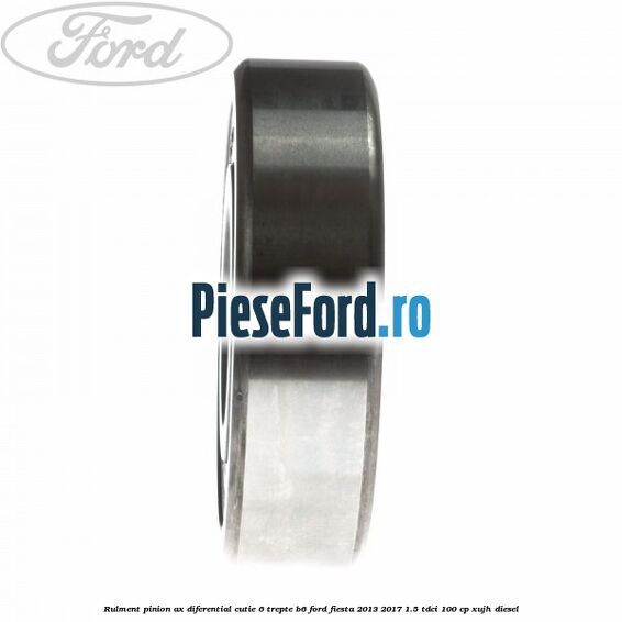 Rulment pinion ax diferential cutie 6 trepte B6 Ford Fiesta 2013-2017 1.5 TDCi 100 cp XUJH diesel