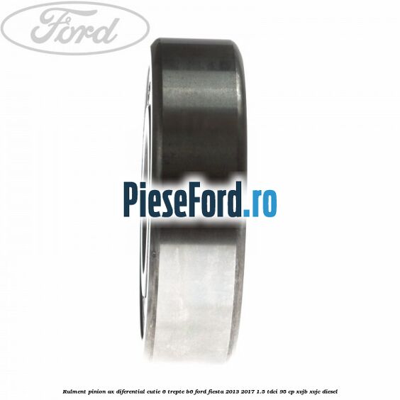 Rulment pinion ax diferential cutie 6 trepte B6 Ford Fiesta 2013-2017 1.5 TDCi 95 cp XVJB, XVJC diesel