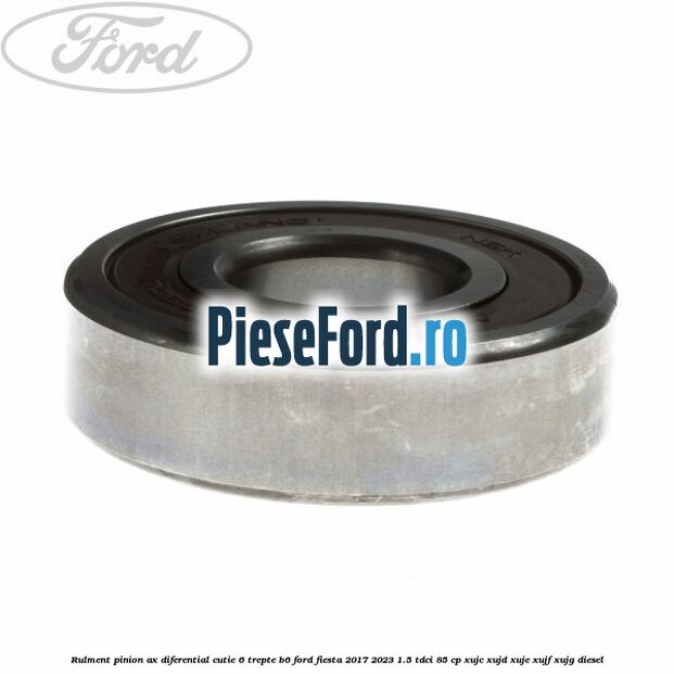 Rulment pinion ax diferential cutie 6 trepte B6 Ford Fiesta 2017-2023 1.5 TDCi 85 cp XUJC, XUJD, XUJE, XUJF, XUJG diesel