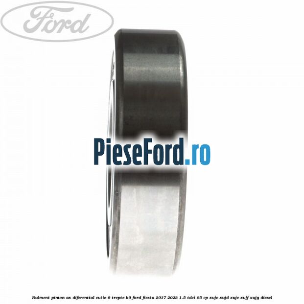 Rulment pinion ax diferential cutie 6 trepte B6 Ford Fiesta 2017-2023 1.5 TDCi 85 cp XUJC, XUJD, XUJE, XUJF, XUJG diesel