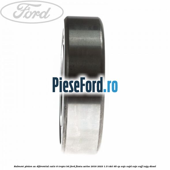 Rulment pinion ax diferential cutie 6 trepte B6 Ford Fiesta Active 2018-2023 1.5 TDCi 85 cp Rulment pinion ax diferential cutie 6 trepte B6 Ford Fiesta Active 2018-2023 1.5 TDCi 85 cp XUJC, XUJD, XUJE, XUJF, XUJG diesel