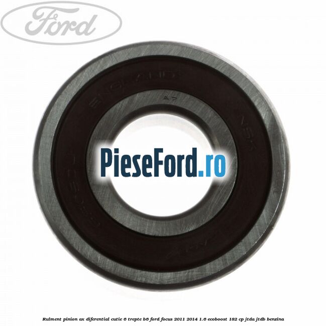 Rulment pinion ax diferential cutie 6 trepte B6 Ford Focus 2011-2014 1.6 EcoBoost 182 cp JTDA, JTDB benzina