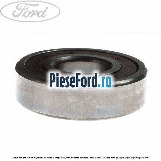 Rulment pinion ax diferential cutie 6 trepte B6 Ford Transit Connect 2013-2018 1.5 TDCi 100 cp XVGA, XVGB, XVGC, XXGA diesel