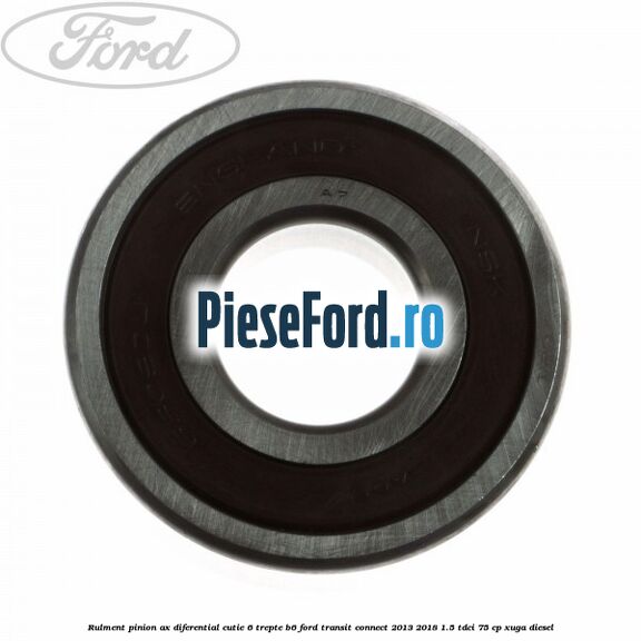 Rulment pinion ax diferential cutie 6 trepte B6 Ford Transit Connect 2013-2018 1.5 TDCi 75 cp XUGA diesel
