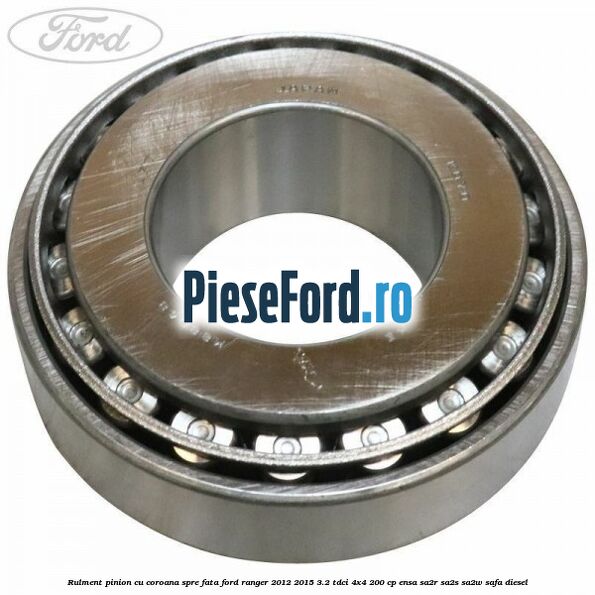 Rulment pinion cu coroana spre fata Ford Ranger 2012-2015 3.2 TDCi 4x4 200 cp Rulment pinion cu coroana spre fata Ford Ranger 2012-2015 3.2 TDCi 4x4 200 cp ENSA, SA2R, SA2S, SA2W, SAFA diesel