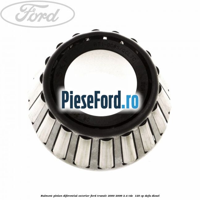 Rulment pinion diferential exterior Ford Transit 2000-2006 2.4 TDE  125 cp DOFA diesel