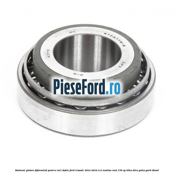 Rulment pinion diferential pentru roti duble Ford Transit 2014-2018 2.0 EcoBlue RWD 170 cp BLHA, BLRA, YNHA, YNR6 diesel