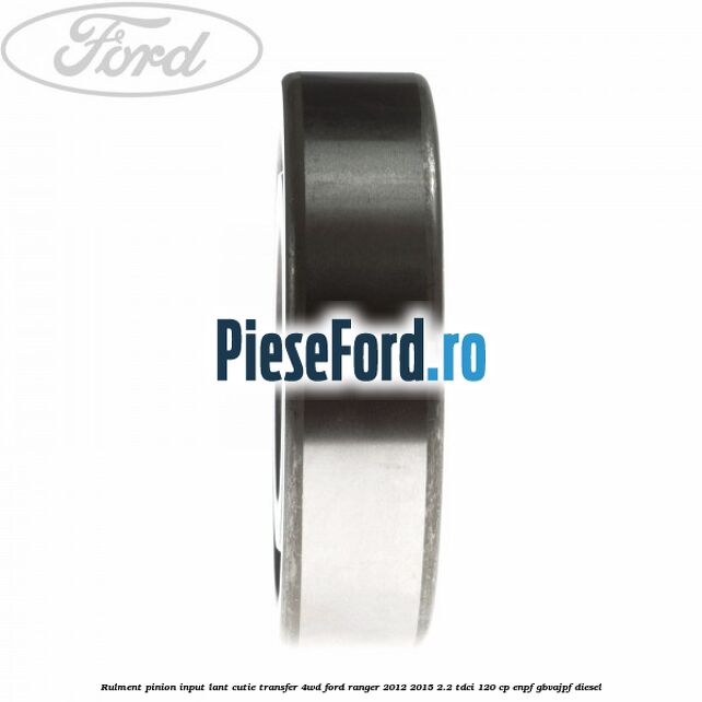 Rulment pinion input lant cutie transfer 4WD Ford Ranger 2012-2015 2.2 TDCi 120 cp Rulment pinion input lant cutie transfer 4WD Ford Ranger 2012-2015 2.2 TDCi 120 cp ENPF, GBVAJPF diesel