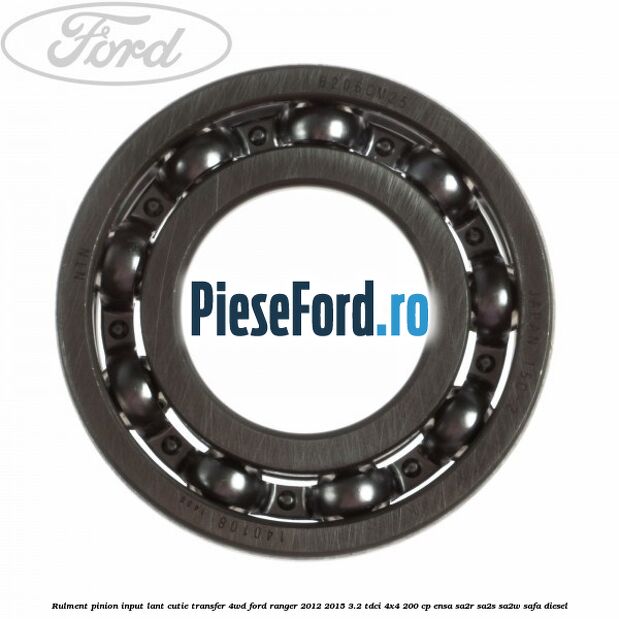 Rulment pinion input lant cutie transfer 4WD Ford Ranger 2012-2015 3.2 TDCi 4x4 200 cp ENSA, SA2R, SA2S, SA2W, SAFA diesel