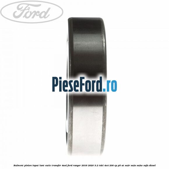 Rulment pinion input lant cutie transfer 4WD Ford Ranger 2016-2020 3.2 TDCi 4x4 200 cp P5-AT, SA2R, SA2S, SA2W, SAFA diesel