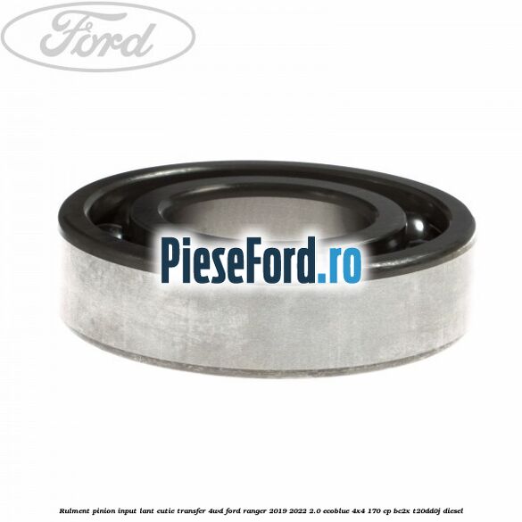 Rulment pinion input lant cutie transfer 4WD Ford Ranger 2019-2022 2.0 EcoBlue 4x4 170 cp BC2X, T20DD0J diesel