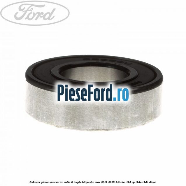 Rulment pinion marsarier cutie 6 trepte B6 Ford C-Max 2011-2015 1.6 TDCi 115 cp T1DA, T1DB diesel