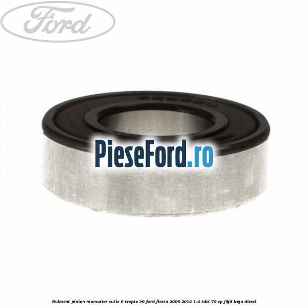 Rulment pinion marsarier cutie 6 trepte B6 Ford Fiesta 2008-2012 1.4 TDCi 70 cp F6JD, KVJA diesel