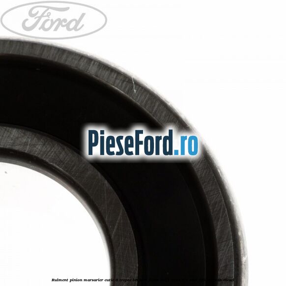 Rulment pinion marsarier cutie 6 trepte B6 Ford Focus 2011-2014 2.0 TDCi 163 cp TXDB diesel