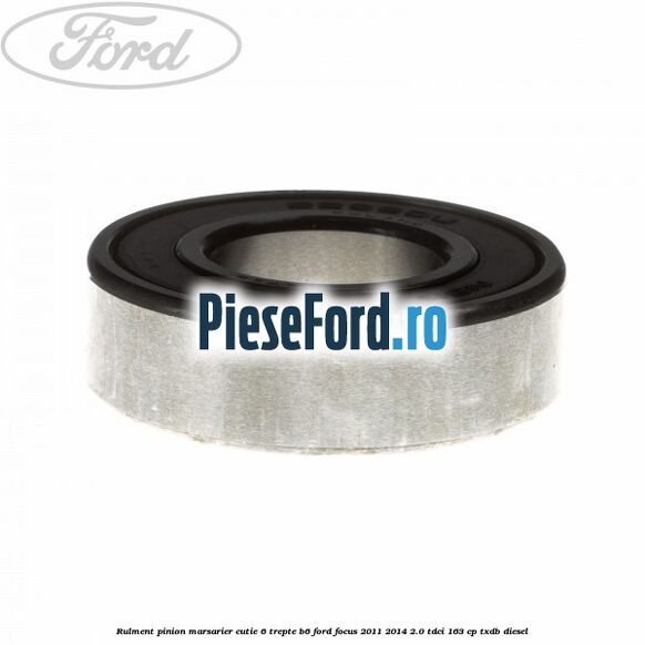 Rulment pinion marsarier cutie 6 trepte B6 Ford Focus 2011-2014 2.0 TDCi 163 cp TXDB diesel