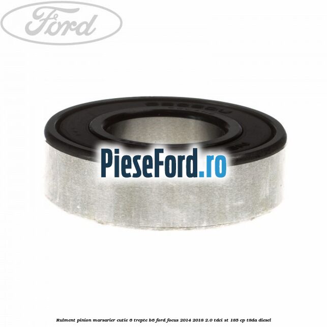 Rulment pinion marsarier cutie 6 trepte B6 Ford Focus 2014-2018 2.0 TDCi ST 185 cp T8DA diesel